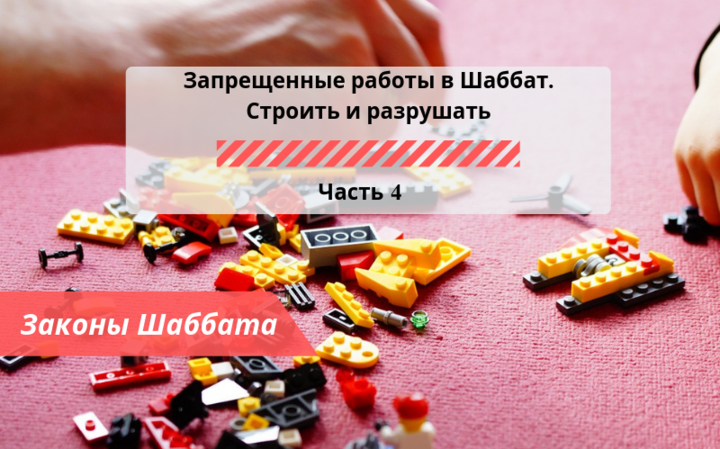 Запрещенные работы в Шаббат — Строить и разрушать Часть 4 — Законы Шаббата Запрещенные работы в Шаббат — Строить и разрушать Часть 4 — Законы Шаббата