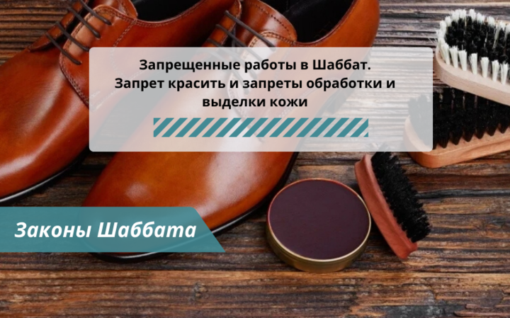 Запрещенные работы в Шаббат — Запрет красить и запреты обработки и выделки кожи — Законы Шаббата Запрещенные работы в Шаббат — Запрет красить и запреты обработки и выделки кожи — Законы Шаббата