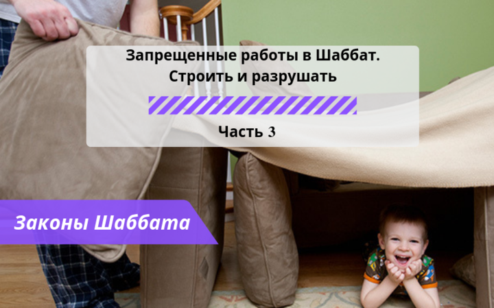 Запрещенные работы в Шаббат — Строить и разрушать Часть 3 — Законы Шаббата Запрещенные работы в Шаббат — Строить и разрушать Часть 3 — Законы Шаббата