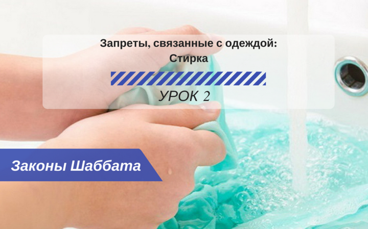 Запрещенные работы в Шаббат — Запреты связанные с одеждой — Стирка Урок 2 — Законы Шаббата Запрещенные работы в Шаббат — Запреты связанные с одеждой — Стирка Урок 2 — Законы Шаббата