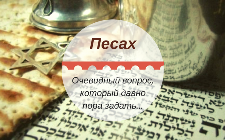 О важности Песаха | Очевидный вопрос, который давно пора задать…