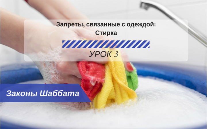 Запрещенные работы в Шаббат — Запреты связанные с одеждой — Стирка Урок 3 — Законы Шаббата Запрещенные работы в Шаббат — Запреты связанные с одеждой — Стирка Урок 3 — Законы Шаббата