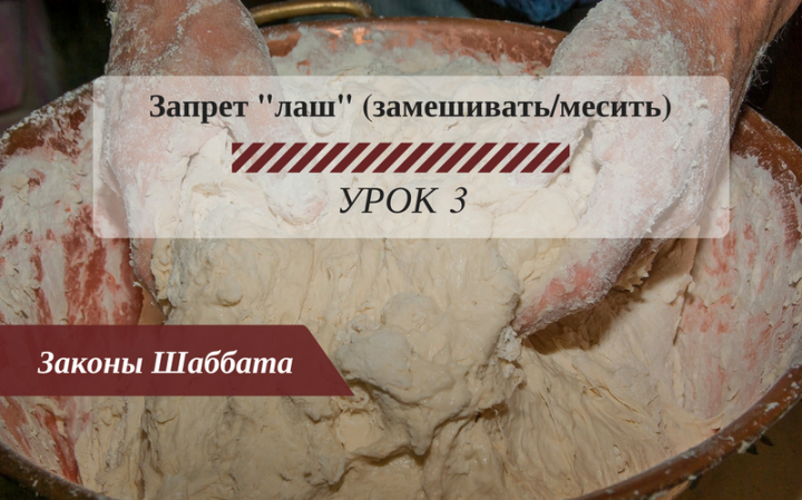 Запрещенные работы в Шаббат — Запрет «лаш» (замешивать/месить) Урок 3 — Законы Шаббата Запрещенные работы в Шаббат — Запрет «лаш» (замешивать/месить) Урок 3 — Законы Шаббата