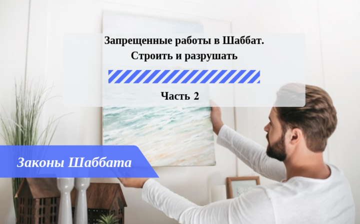 Запрещенные работы в Шаббат — Строить и разрушать Часть 2 — Законы Шаббата Запрещенные работы в Шаббат — Строить и разрушать Часть 2 — Законы Шаббата